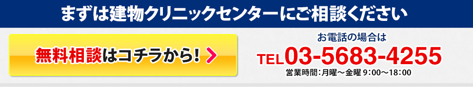 まずは建物クリニックセンターにご相談ください お電話の場合 TEL03-5683-4255 営業時間：月曜〜金曜 9：00～18：00