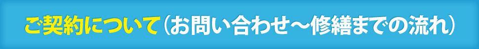 ご契約について（お問い合わせ〜修繕までの流れ）