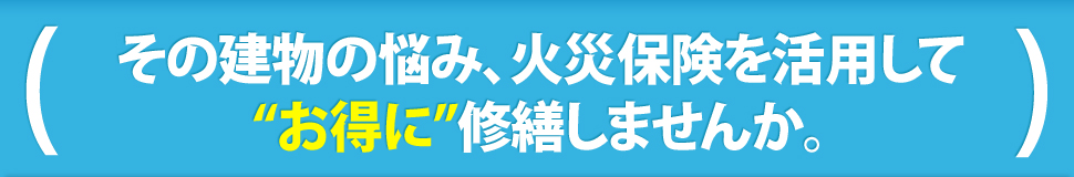 その建物の悩み、火災保険を活用して“お得に”修繕しませんか。